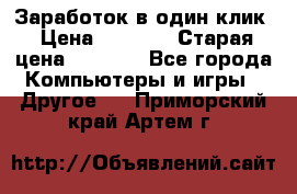 Заработок в один клик › Цена ­ 1 000 › Старая цена ­ 1 000 - Все города Компьютеры и игры » Другое   . Приморский край,Артем г.